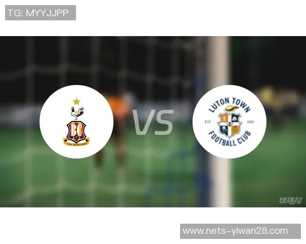 卢顿主场迎战布拉德福德期待精彩对决双方争夺关键积分之战